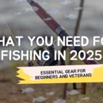 What Do You Need for Fishing in 2025