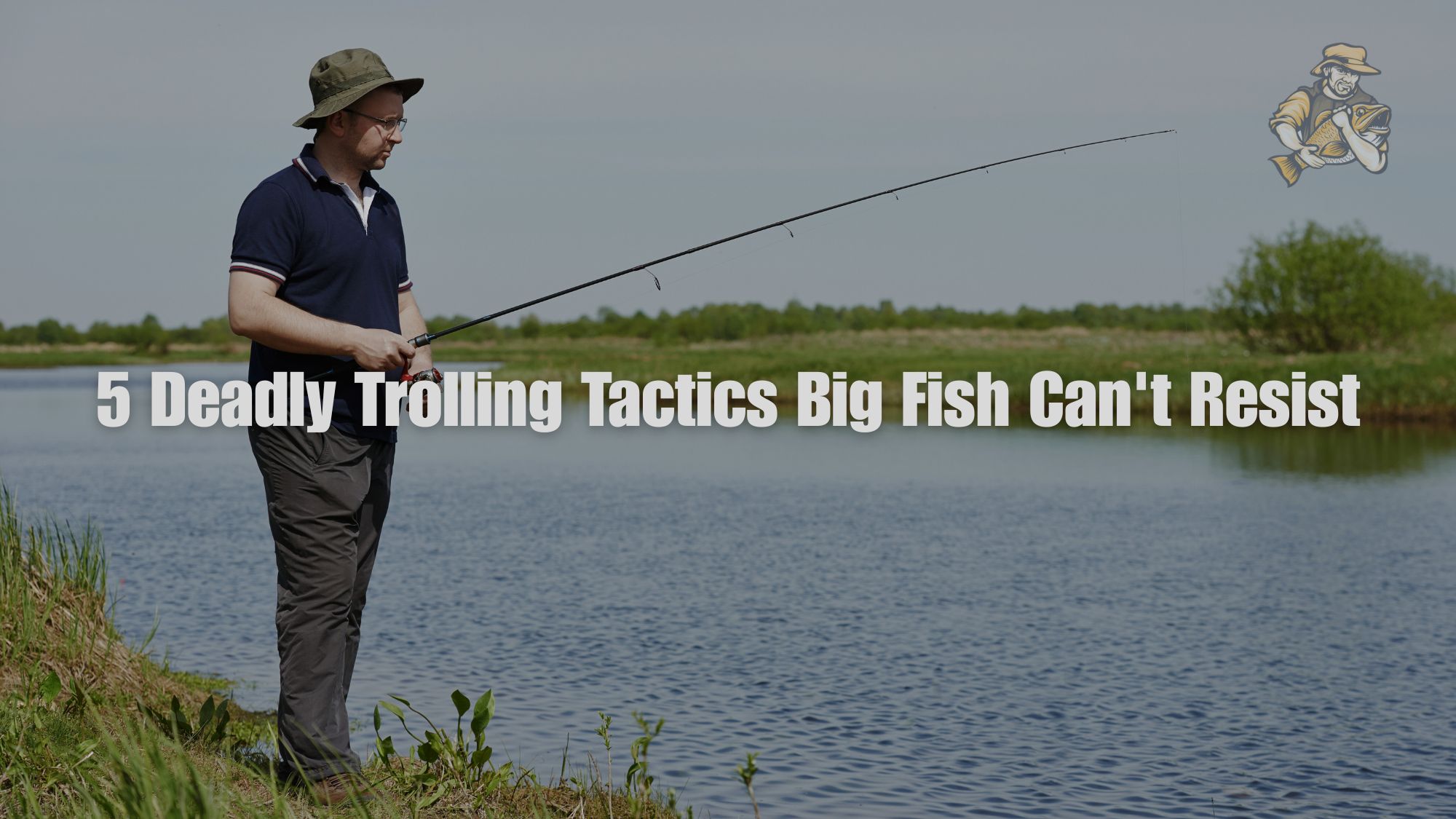 5 Deadly Trolling Tactics Big Fish Can't Resist