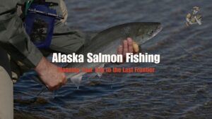 Alaska Salmon Fishing: Planning Your Trip to the Last Frontier Alaska Salmon Fishing