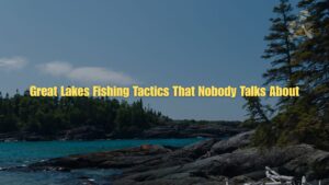 Great Lakes Fishing Tactics That Nobody Talks About (But Should) Great Lakes Fishing Tactics That Nobody Talks About