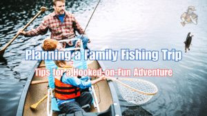 Planning a Family Fishing Trip: Tips for a Hooked-on-Fun Adventure Planning a Family Fishing Trip